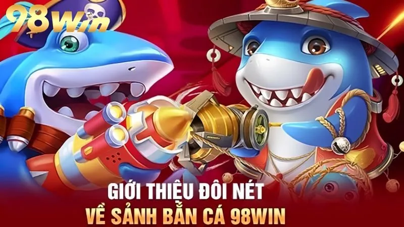 Khám phá sân chơi Bắn cá 98Win hấp dẫn, thú vị