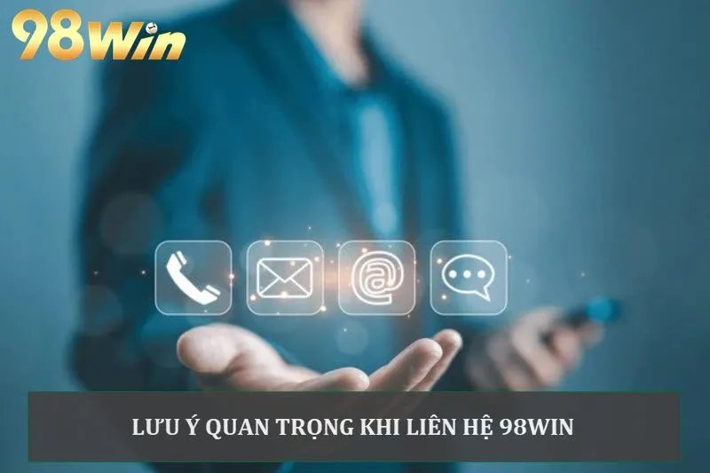 Bỏ túi lưu ý quan trọng khi dùng kênh liên hệ 98Win