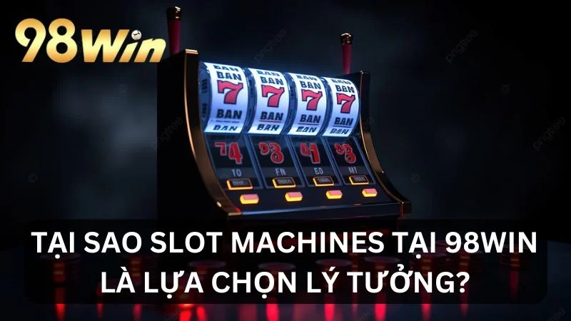 Lý do lựa chọn Slot Machines tại 98WIN