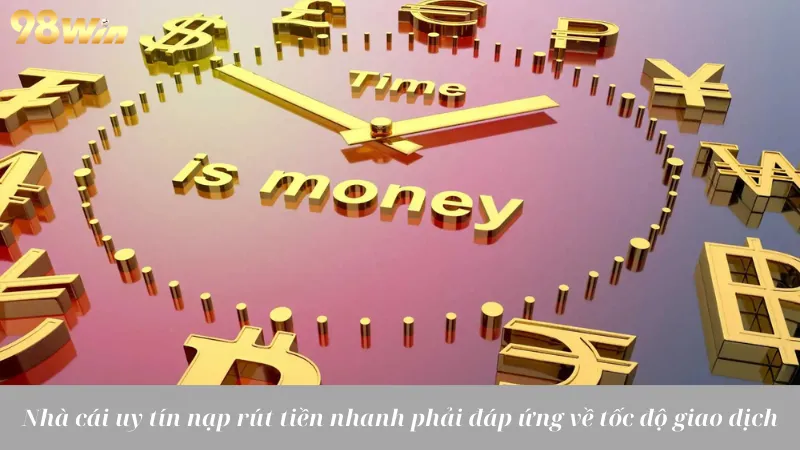 Nhà cái uy tín nạp rút tiền nhanh phải đáp ứng về tốc độ giao dịch